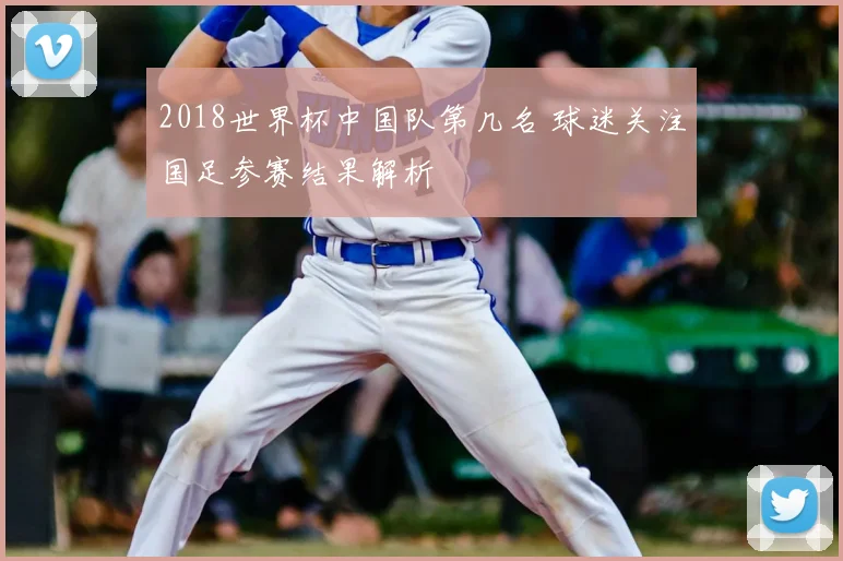 2018世界杯中国队第几名 球迷关注国足参赛结果解析