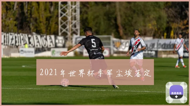 2021年世界杯季军尘埃落定