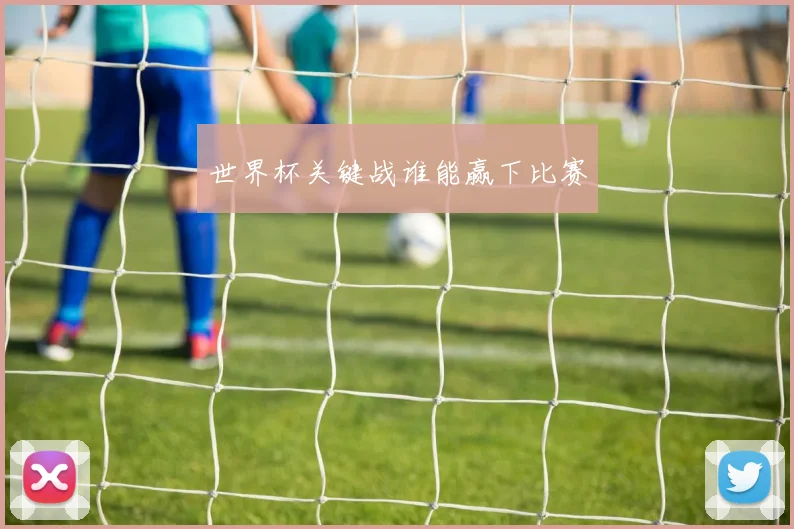 世界杯关键战谁能赢下比赛