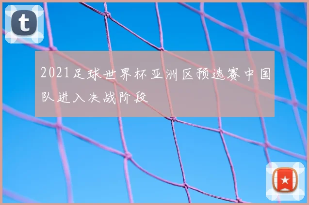 2021足球世界杯亚洲区预选赛中国队进入决战阶段