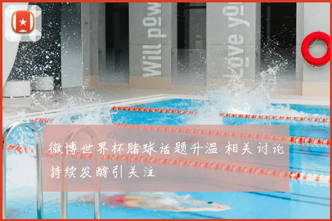 微博世界杯赌球话题升温 相关讨论持续发酵引关注