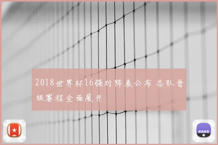 2018世界杯16强对阵表公布 各队晋级赛程全面展开