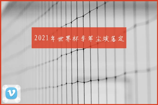 2021年世界杯季军尘埃落定
